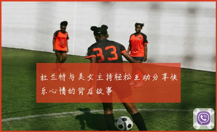 杜兰特与美女主持轻松互动分享快乐心情的背后故事