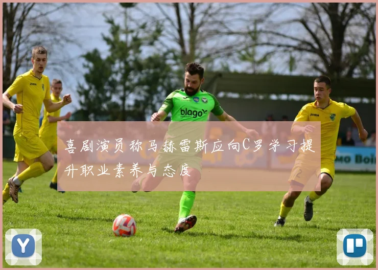 喜剧演员称马赫雷斯应向C罗学习提升职业素养与态度