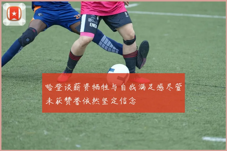 哈登谈薪资牺牲与自我满足感尽管未获赞誉依然坚定信念