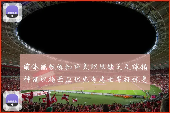前体能教练批评美职联缺乏足球精神建议梅西应优先考虑世界杯休息