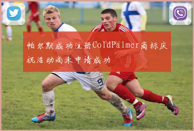 帕尔默成功注册ColdPalmer商标庆祝活动尚未申请成功