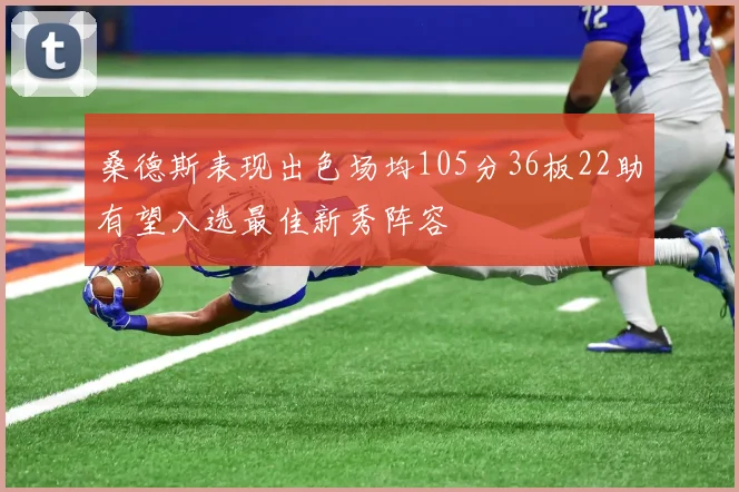 桑德斯表现出色场均105分36板22助有望入选最佳新秀阵容