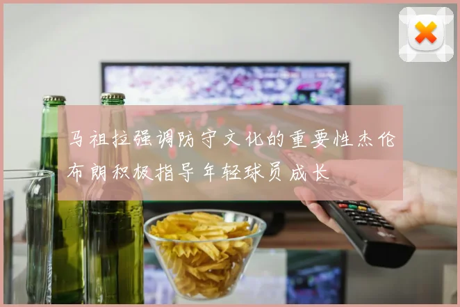 马祖拉强调防守文化的重要性杰伦布朗积极指导年轻球员成长