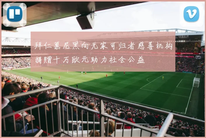 拜仁慕尼黑向无家可归者慈善机构捐赠十万欧元助力社会公益