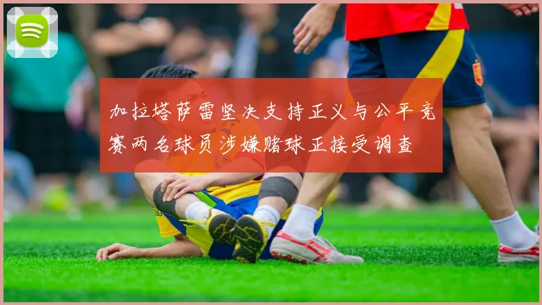 加拉塔萨雷坚决支持正义与公平竞赛两名球员涉嫌赌球正接受调查