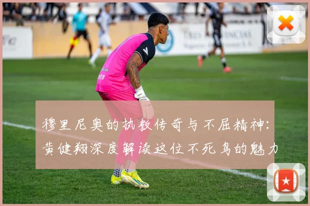 穆里尼奥的执教传奇与不屈精神：黄健翔深度解读这位不死鸟的魅力