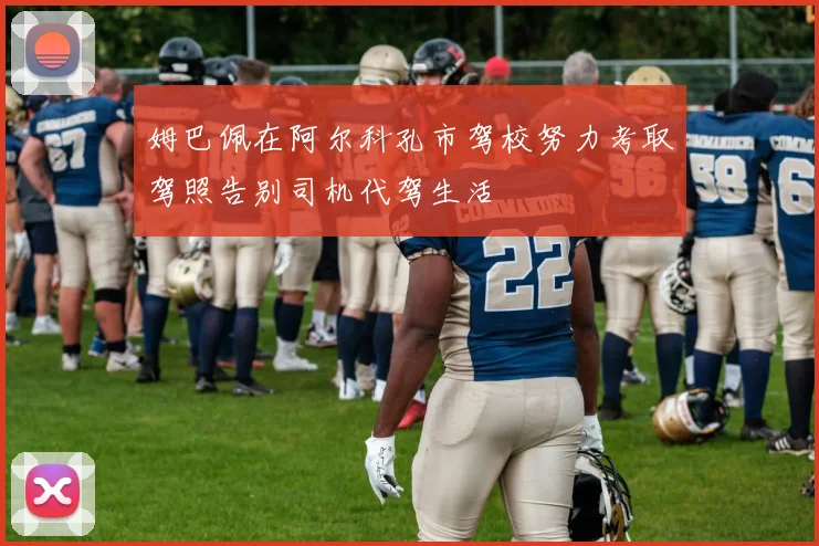 姆巴佩在阿尔科孔市驾校努力考取驾照告别司机代驾生活