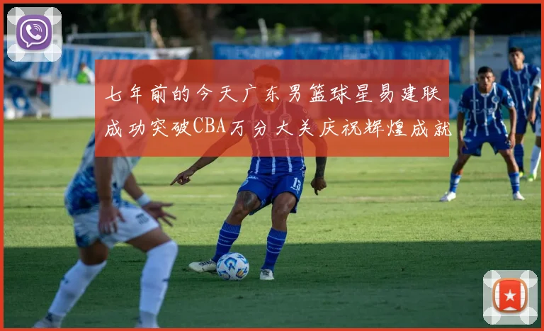 七年前的今天广东男篮球星易建联成功突破CBA万分大关庆祝辉煌成就
