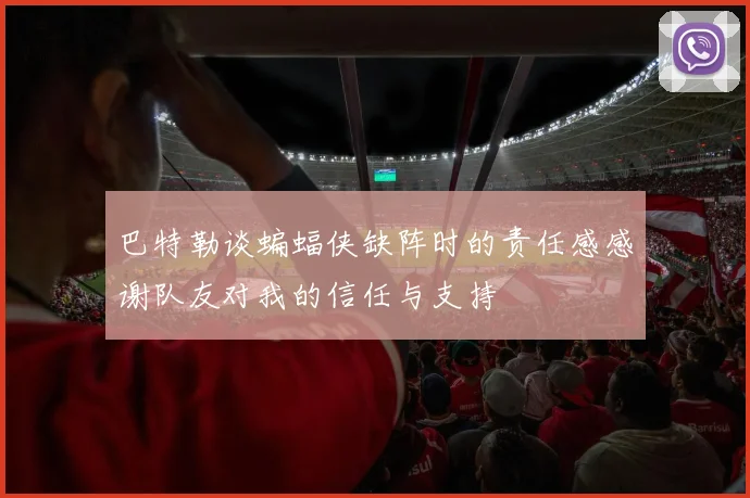巴特勒谈蝙蝠侠缺阵时的责任感感谢队友对我的信任与支持